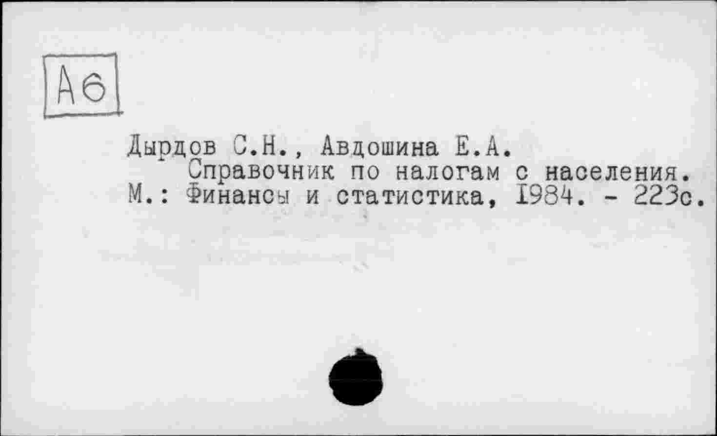 ﻿f\6
Дырдов С.H., Авдошина Е.А Справочник по налогам М.: Финансы и статистика,
с населения.
1984. - 223с.